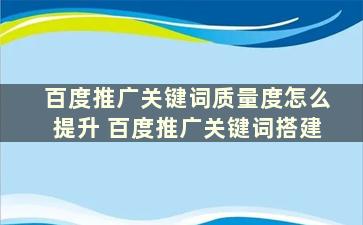 百度推广关键词质量度怎么提升 百度推广关键词搭建